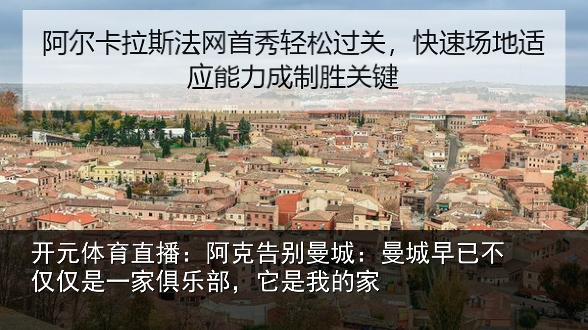 开元体育直播：阿克告别曼城：曼城早已不仅仅是一家俱乐部，它是我的家