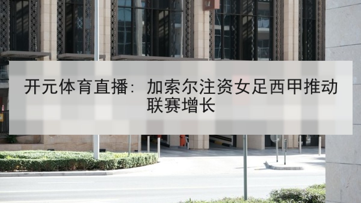 开元体育直播: 加索尔注资女足西甲推动联赛增长