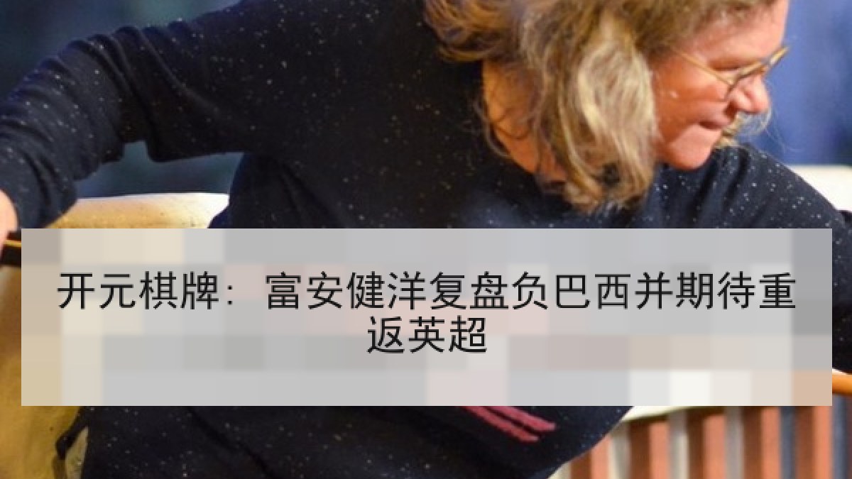 开元棋牌: 富安健洋复盘负巴西并期待重返英超
