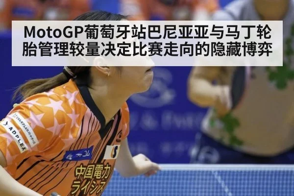 MotoGP葡萄牙站巴尼亚亚与马丁轮胎管理较量决定比赛走向的隐藏博弈