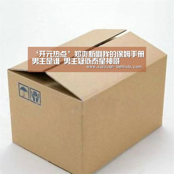 ‘开元热点’郑爽新剧我的保姆手册男主是谁 男主疑似泰星神哥(图3) 开元赛事